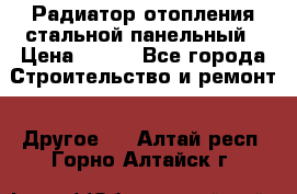 Радиатор отопления стальной панельный › Цена ­ 704 - Все города Строительство и ремонт » Другое   . Алтай респ.,Горно-Алтайск г.